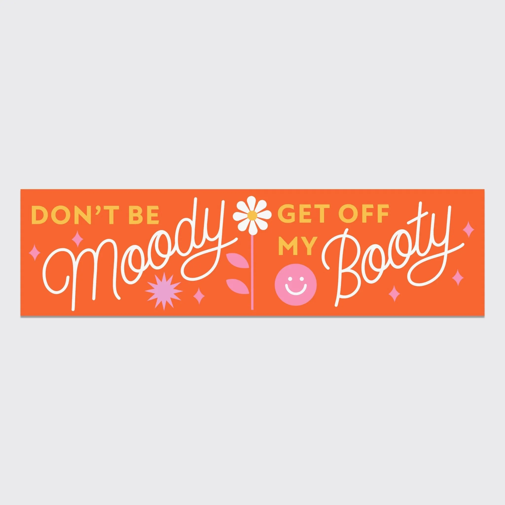 Don't be moody, get off my booty - Bumper sticker by Have a Nice Day